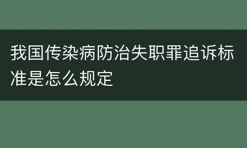 我国传染病防治失职罪追诉标准是怎么规定