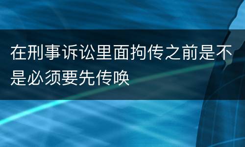 在刑事诉讼里面拘传之前是不是必须要先传唤