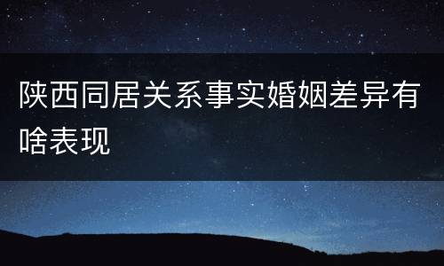 陕西同居关系事实婚姻差异有啥表现