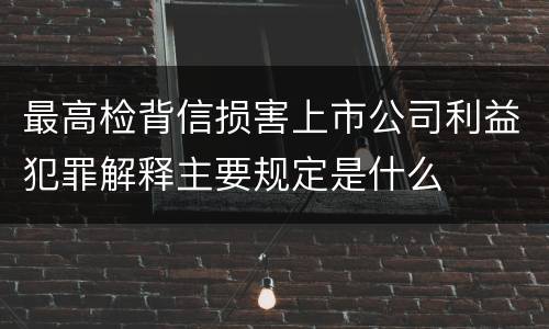 最高检背信损害上市公司利益犯罪解释主要规定是什么