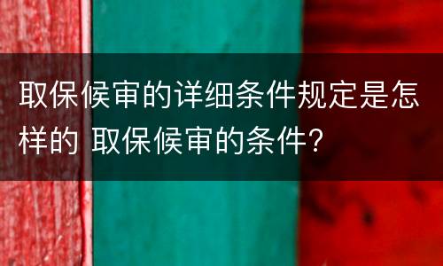 取保候审的详细条件规定是怎样的 取保候审的条件?