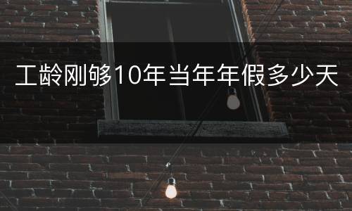 工龄刚够10年当年年假多少天