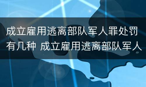 成立雇用逃离部队军人罪处罚有几种 成立雇用逃离部队军人罪处罚有几种方式