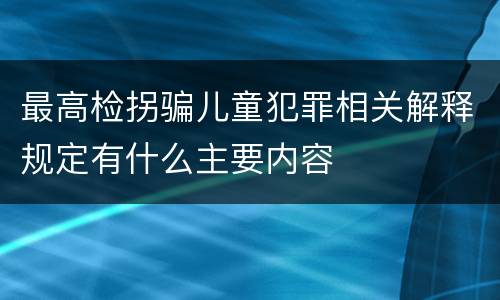 最高检拐骗儿童犯罪相关解释规定有什么主要内容