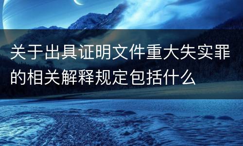 关于出具证明文件重大失实罪的相关解释规定包括什么