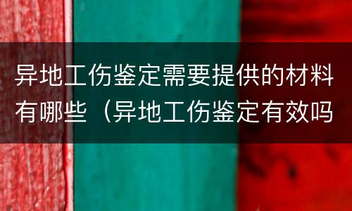 异地工伤鉴定需要提供的材料有哪些（异地工伤鉴定有效吗）