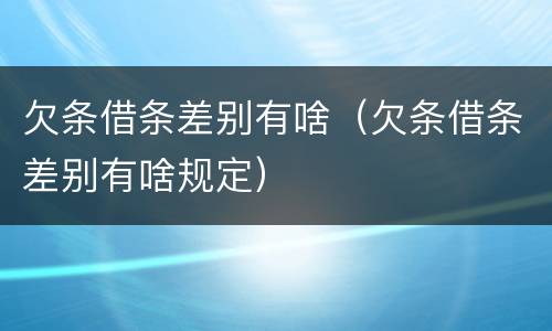 欠条借条差别有啥（欠条借条差别有啥规定）