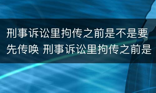 刑事诉讼里拘传之前是不是要先传唤 刑事诉讼里拘传之前是不是要先传唤证人