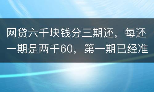 网贷六千块钱分三期还，每还一期是两千60，第一期已经准时还了，第二期逾期十几天，