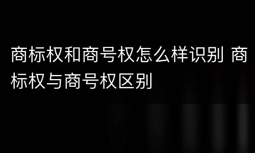 商标权和商号权怎么样识别 商标权与商号权区别