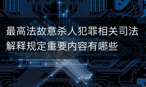 最高法故意杀人犯罪相关司法解释规定重要内容有哪些