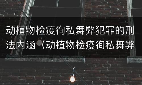 动植物检疫徇私舞弊犯罪的刑法内涵（动植物检疫徇私舞弊罪是故意犯罪对吗）