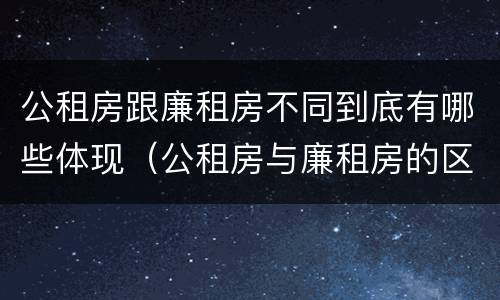 公租房跟廉租房不同到底有哪些体现（公租房与廉租房的区别都在此,别再搞错了!）