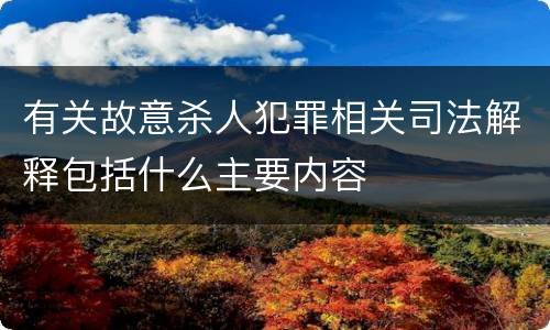 有关故意杀人犯罪相关司法解释包括什么主要内容