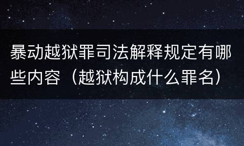 暴动越狱罪司法解释规定有哪些内容（越狱构成什么罪名）