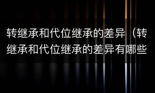 转继承和代位继承的差异（转继承和代位继承的差异有哪些）