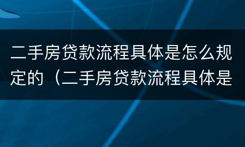 二手房贷款流程具体是怎么规定的（二手房贷款流程具体是怎么规定的呢）