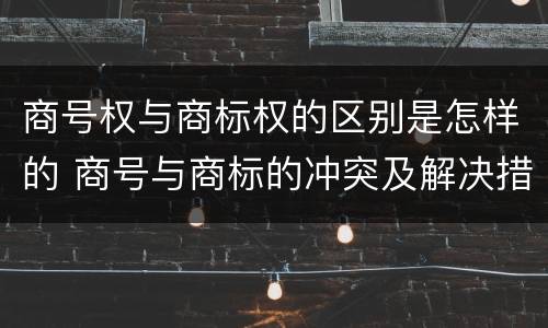 商号权与商标权的区别是怎样的 商号与商标的冲突及解决措施