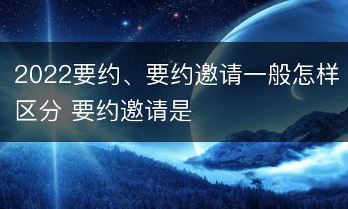 2022要约、要约邀请一般怎样区分 要约邀请是