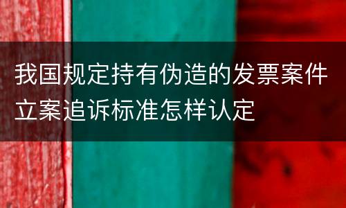 我国规定持有伪造的发票案件立案追诉标准怎样认定