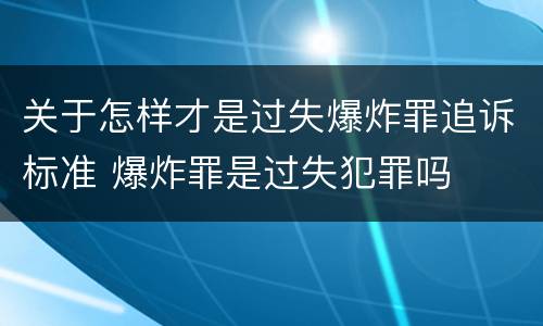 关于怎样才是过失爆炸罪追诉标准 爆炸罪是过失犯罪吗