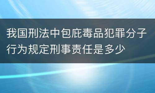 我国刑法中包庇毒品犯罪分子行为规定刑事责任是多少