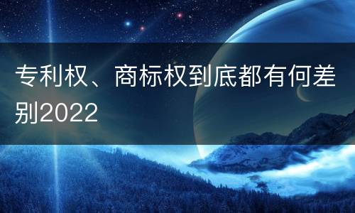 专利权、商标权到底都有何差别2022