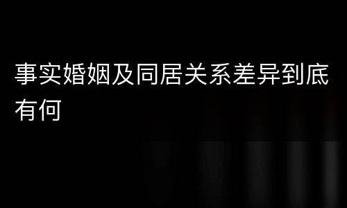 事实婚姻及同居关系差异到底有何