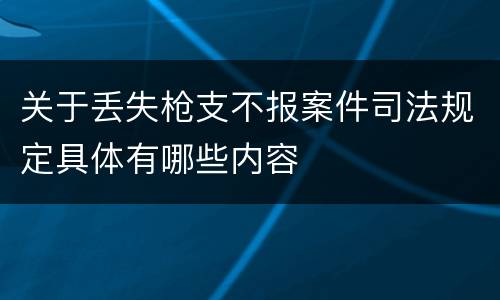 关于丢失枪支不报案件司法规定具体有哪些内容