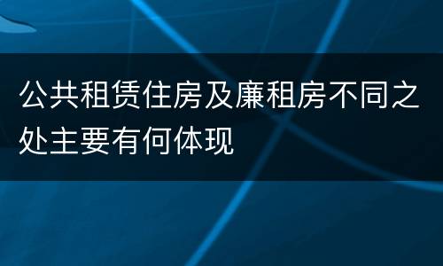 公共租赁住房及廉租房不同之处主要有何体现