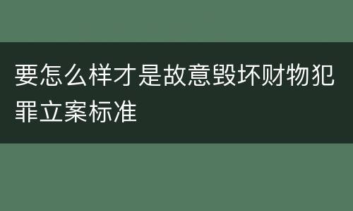 要怎么样才是故意毁坏财物犯罪立案标准