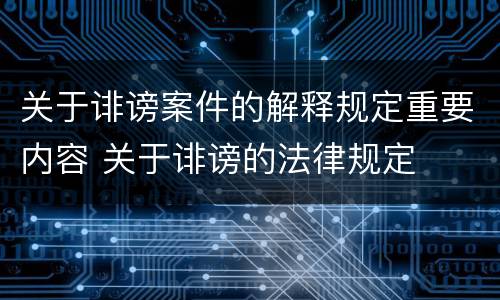 关于诽谤案件的解释规定重要内容 关于诽谤的法律规定