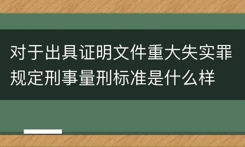 对于出具证明文件重大失实罪规定刑事量刑标准是什么样