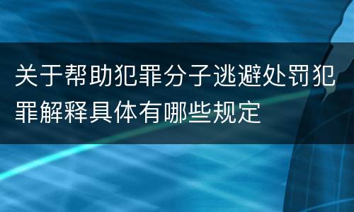 关于帮助犯罪分子逃避处罚犯罪解释具体有哪些规定