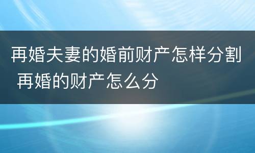 再婚夫妻的婚前财产怎样分割 再婚的财产怎么分