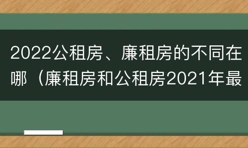 2022公租房、廉租房的不同在哪（廉租房和公租房2021年最新通知）