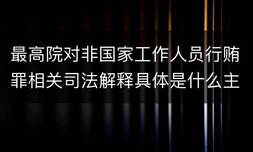 最高院对非国家工作人员行贿罪相关司法解释具体是什么主要规定