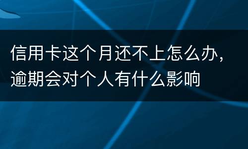 信用卡这个月还不上怎么办，逾期会对个人有什么影响