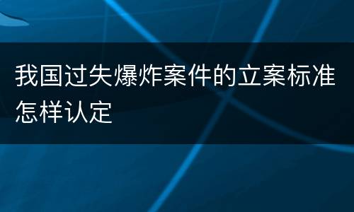 我国过失爆炸案件的立案标准怎样认定