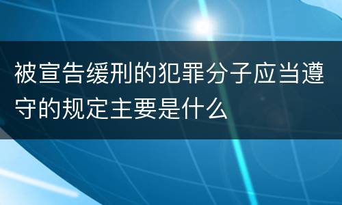 被宣告缓刑的犯罪分子应当遵守的规定主要是什么