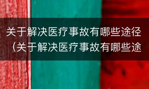 关于解决医疗事故有哪些途径（关于解决医疗事故有哪些途径和方法）