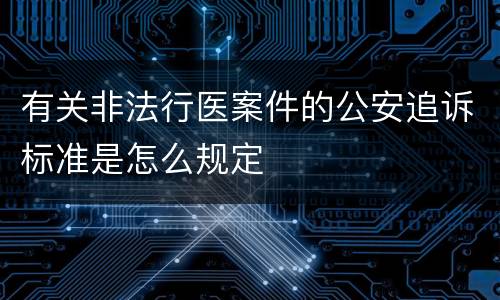 有关非法行医案件的公安追诉标准是怎么规定