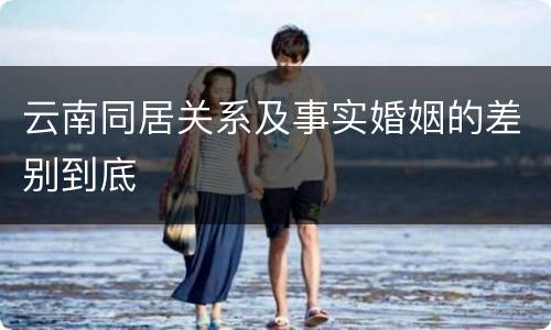 云南同居关系及事实婚姻的差别到底