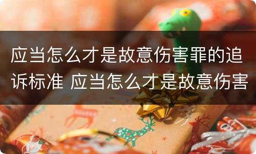 应当怎么才是故意伤害罪的追诉标准 应当怎么才是故意伤害罪的追诉标准呢