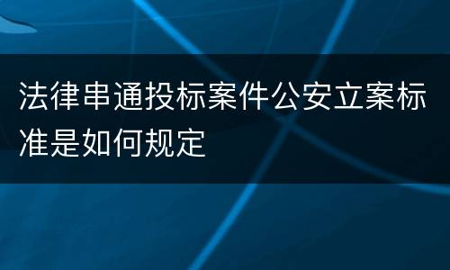 法律串通投标案件公安立案标准是如何规定