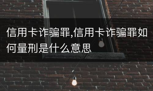 信用卡诈骗罪,信用卡诈骗罪如何量刑是什么意思