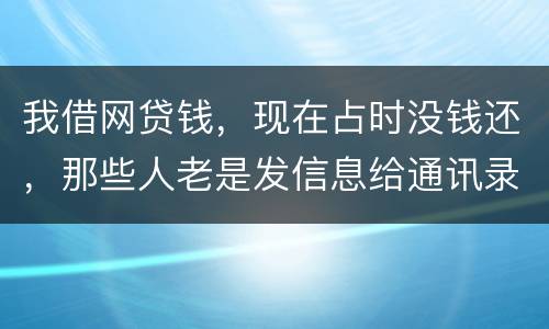 我借网贷钱，现在占时没钱还，那些人老是发信息给通讯录所有人，，我可以投诉他们吗