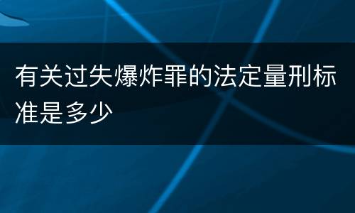 有关过失爆炸罪的法定量刑标准是多少