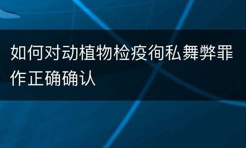 如何对动植物检疫徇私舞弊罪作正确确认