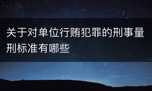 关于对单位行贿犯罪的刑事量刑标准有哪些